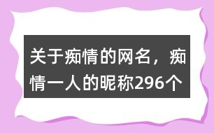 關(guān)于癡情的網(wǎng)名，癡情一人的昵稱296個(gè)