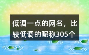 低調(diào)一點(diǎn)的網(wǎng)名，比較低調(diào)的昵稱305個(gè)