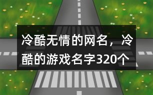 冷酷無情的網(wǎng)名，冷酷的游戲名字320個(gè)