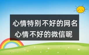 心情特別不好的網名 心情不好的微信昵稱286個