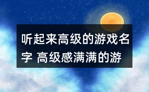 聽(tīng)起來(lái)高級(jí)的游戲名字 高級(jí)感滿滿的游戲名字277個(gè)