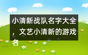 小清新戰(zhàn)隊名字大全，文藝小清新的游戲名字325個