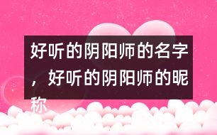 好聽的陰陽師的名字，好聽的陰陽師的昵稱276個