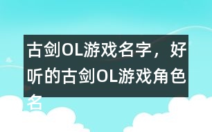 古劍OL游戲名字，好聽(tīng)的古劍OL游戲角色名344個(gè)