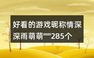 好看的游戲昵稱：情深深雨萌萌﹌285個(gè)