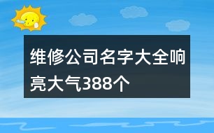 維修公司名字大全響亮大氣388個