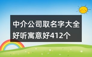 中介公司取名字大全好聽寓意好412個(gè)