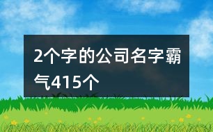 2個(gè)字的公司名字霸氣415個(gè)