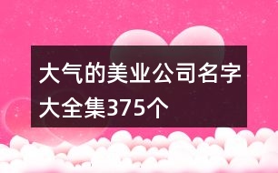 大氣的美業(yè)公司名字大全集375個(gè)