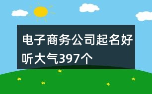 電子商務(wù)公司起名好聽大氣397個