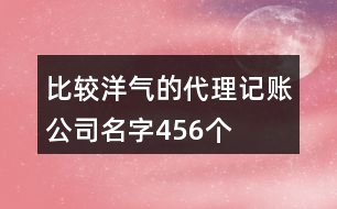 比較洋氣的代理記賬公司名字456個