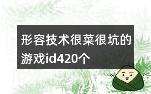 形容技術很菜很坑的游戲id420個