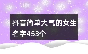 抖音簡單大氣的女生名字453個