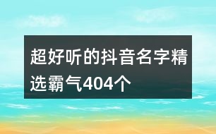 超好聽(tīng)的抖音名字精選霸氣404個(gè)