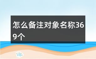 怎么備注對象名稱369個