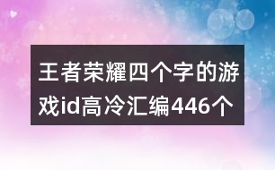 王者榮耀四個(gè)字的游戲id高冷匯編446個(gè)