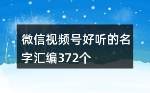 微信視頻號(hào)好聽(tīng)的名字匯編372個(gè)