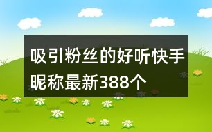 吸引粉絲的好聽快手昵稱最新388個(gè)