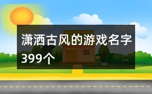 瀟灑古風(fēng)的游戲名字399個