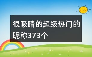 很吸睛的超級熱門的昵稱373個