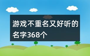 游戲不重名又好聽的名字368個