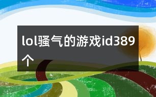 lol騷氣的游戲id389個(gè)