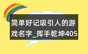 簡單好記吸引人的游戲名字_揮手乾坤405個