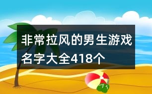 非常拉風(fēng)的男生游戲名字大全418個