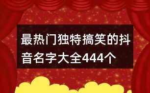 最熱門(mén)獨(dú)特搞笑的抖音名字大全444個(gè)