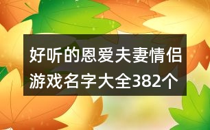 好聽的恩愛夫妻情侶游戲名字大全382個