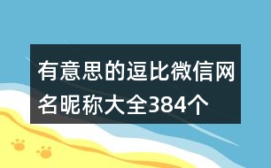 有意思的逗比微信網(wǎng)名昵稱大全384個(gè)