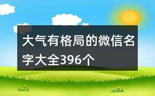 大氣有格局的微信名字大全396個(gè)