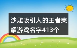 沙雕吸引人的王者榮耀游戲名字413個