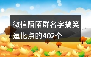 微信陌陌群名字搞笑逗比點(diǎn)的402個(gè)