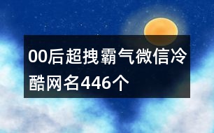 00后超拽霸氣微信冷酷網(wǎng)名446個(gè)