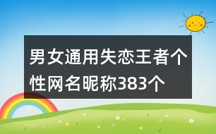 男女通用失戀王者個(gè)性網(wǎng)名昵稱(chēng)383個(gè)
