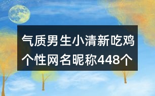 氣質男生小清新吃雞個性網(wǎng)名昵稱448個