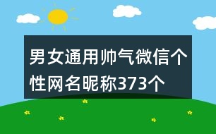 男女通用帥氣微信個(gè)性網(wǎng)名昵稱373個(gè)