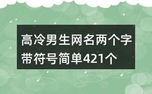 高冷男生網(wǎng)名兩個字帶符號簡單421個