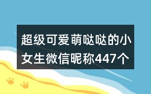 超級(jí)可愛(ài)萌噠噠的小女生微信昵稱(chēng)447個(gè)