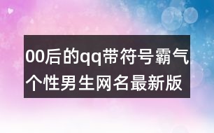 00后的qq帶符號霸氣個性男生網(wǎng)名最新版403個