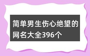 簡單男生傷心絕望的網名大全396個