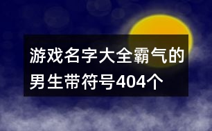 游戲名字大全霸氣的男生帶符號404個