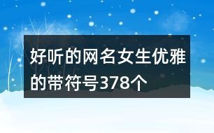 好聽的網(wǎng)名女生優(yōu)雅的帶符號378個(gè)