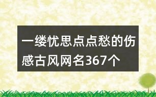 一縷憂思點(diǎn)點(diǎn)愁的傷感古風(fēng)網(wǎng)名367個