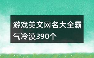 游戲英文網(wǎng)名大全霸氣冷漠390個(gè)