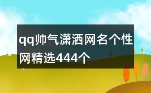 qq帥氣瀟灑網(wǎng)名個(gè)性網(wǎng)精選444個(gè)