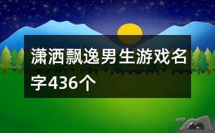 瀟灑飄逸男生游戲名字436個