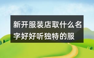 新開服裝店取什么名字好,好聽獨特的服裝店名稱377個