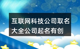 互聯(lián)網(wǎng)科技公司取名大全,公司起名有創(chuàng)意吉利聚財?shù)淖?97個